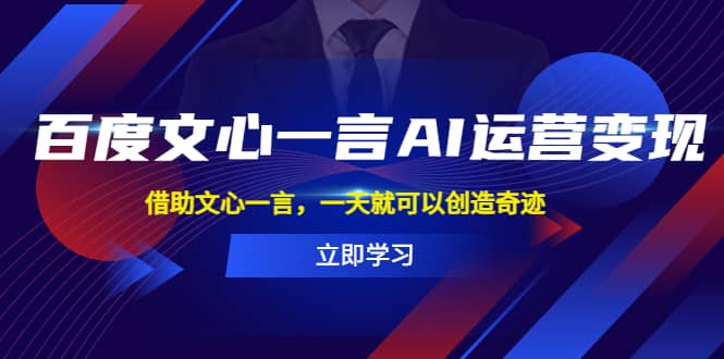 百度·文心一言AI·运营变现，借助文心一言，一天就可以创造奇迹安创网-网创项目资源站-副业项目-创业项目-搞钱项目安创网