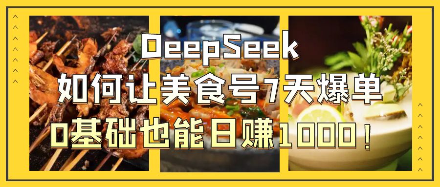 DeepSeek如何让美食号7天爆单，0基础也能日赚1000！安创网-网创项目资源站-副业项目-创业项目-搞钱项目安创网