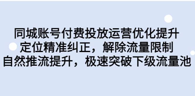 同城账号付费投放运营优化提升，定位精准纠正，解除流量限制，自然推流提升，极速突破下级流量池安创网-网创项目资源站-副业项目-创业项目-搞钱项目安创网