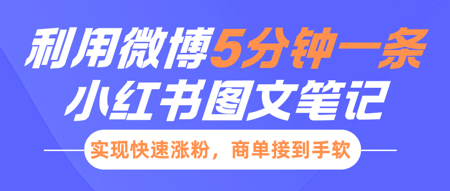 小红书利用微博5分钟一条图文笔记，实现快速涨粉，商单接到手软安创网-网创项目资源站-副业项目-创业项目-搞钱项目安创网