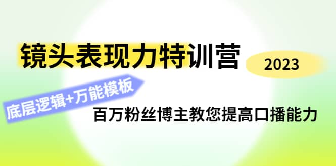 镜头表现力特训营：百万粉丝博主教您提高口播能力，底层逻辑+万能模板安创网-网创项目资源站-副业项目-创业项目-搞钱项目安创网