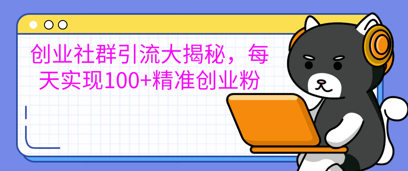 创业社群引流大揭秘，每天实现100+精准创业粉安创网-网创项目资源站-副业项目-创业项目-搞钱项目安创网