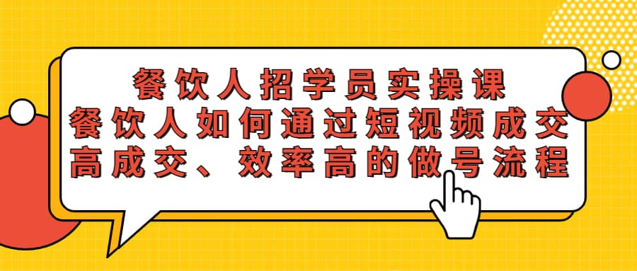 餐饮人招学员实操课，餐饮人如何通过短视频成交，高成交、效率高的做号流程安创网-网创项目资源站-副业项目-创业项目-搞钱项目安创网