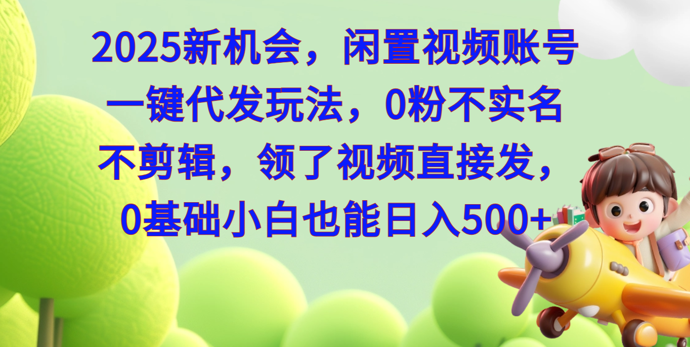 2025新机会，闲置视频账号一键代发玩法，0粉不实名不剪辑，领了视频直接发，0基础小白也能日入500安创网-网创项目资源站-副业项目-创业项目-搞钱项目安创网