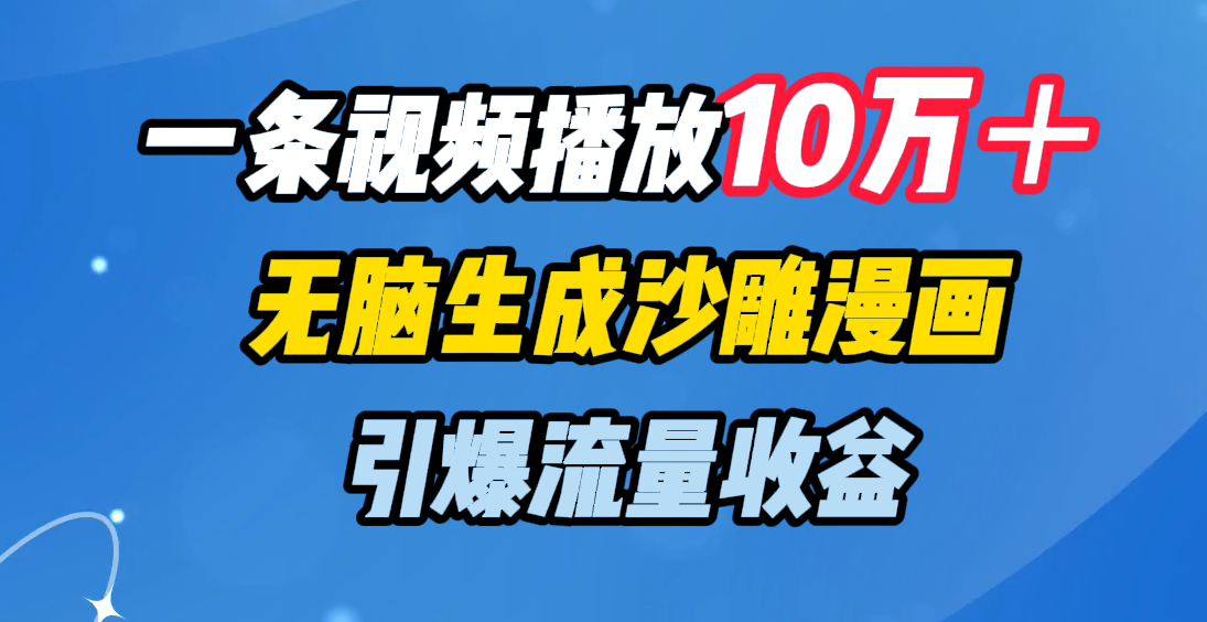 一条视频播放10万＋，无脑生成沙雕漫画，引爆流量收益安创网-网创项目资源站-副业项目-创业项目-搞钱项目安创网
