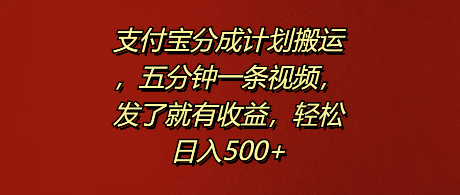 支付宝分成计划搬运，五分钟一条视频，发了就有收益，轻松日入500+安创网-网创项目资源站-副业项目-创业项目-搞钱项目安创网
