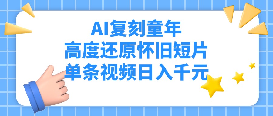 AI复刻童年，高度还原怀旧短片，单条视频日入千元安创网-网创项目资源站-副业项目-创业项目-搞钱项目安创网