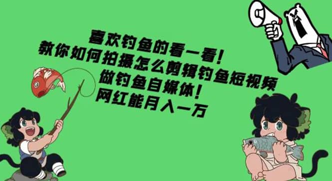 教你如何拍摄怎么剪辑钓鱼短视频，做钓鱼自媒体！安创网-网创项目资源站-副业项目-创业项目-搞钱项目安创网