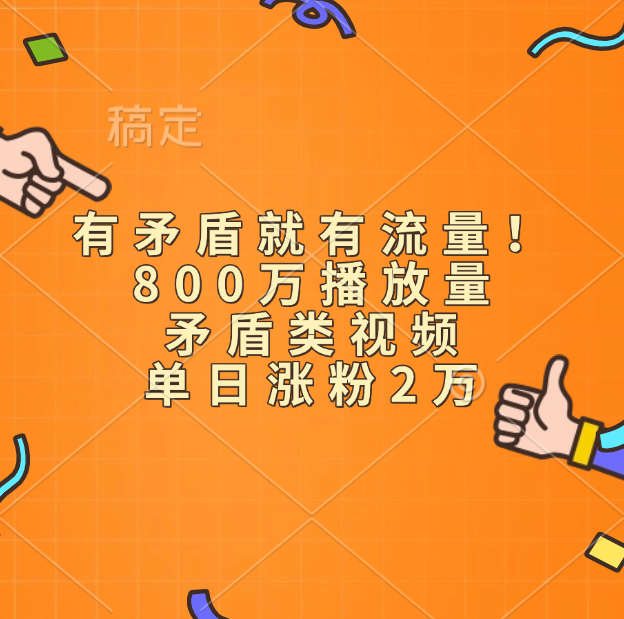 有矛盾就有流量！800万播放量的矛盾类视频，单日涨粉2万安创网-网创项目资源站-副业项目-创业项目-搞钱项目安创网