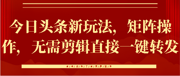 今日头条新玩法，矩阵操作，无需剪辑直接一键转发安创网-网创项目资源站-副业项目-创业项目-搞钱项目安创网
