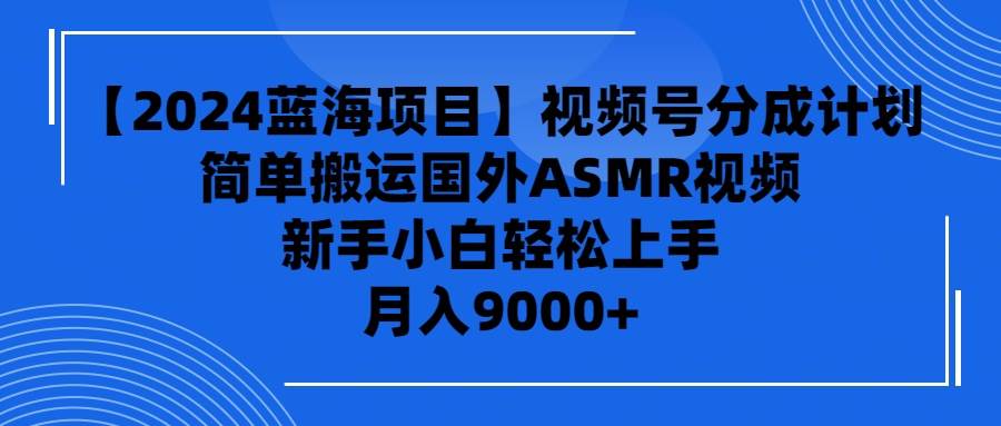 【2024蓝海项目】视频号分成计划，无脑搬运国外ASMR视频，新手小白轻松…安创网-网创项目资源站-副业项目-创业项目-搞钱项目安创网
