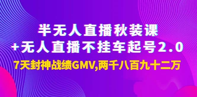 半无人直播秋装课+无人直播不挂车起号2.0：7天封神战绩GMV两千八百九十二万安创网-网创项目资源站-副业项目-创业项目-搞钱项目安创网