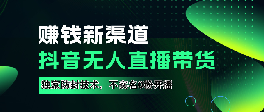 如果通过抖音无人直播实现财务自由，全套详细实操流量，含防封技术，不实名开播，0粉开播安创网-网创项目资源站-副业项目-创业项目-搞钱项目安创网
