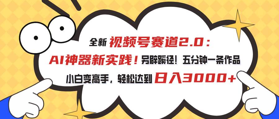 视频号赛道2.0：AI神器新实践！另辟蹊径！五分钟一条作品，小白变高手…安创网-网创项目资源站-副业项目-创业项目-搞钱项目安创网