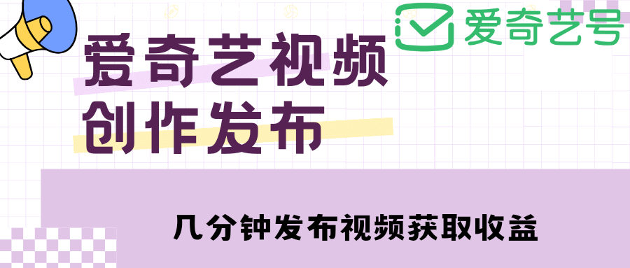 爱奇艺号视频发布，每天几分钟即可发布视频【教程+涨粉攻略】安创网-网创项目资源站-副业项目-创业项目-搞钱项目安创网