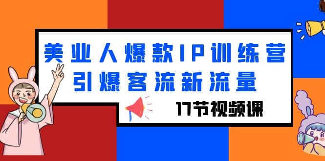 美业人爆款IP训练营，引爆客流新流量（17节视频课）安创网-网创项目资源站-副业项目-创业项目-搞钱项目安创网