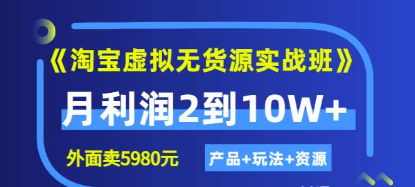 《淘宝虚拟无货源实战班》线上第四期：月利润2到10W+（产品+玩法+资源)安创网-网创项目资源站-副业项目-创业项目-搞钱项目安创网