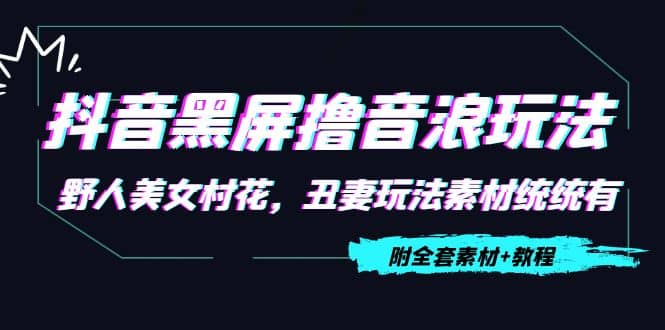 抖音黑屏撸音浪玩法：野人美女村花，丑妻玩法素材统统有【教程+素材】安创网-网创项目资源站-副业项目-创业项目-搞钱项目安创网
