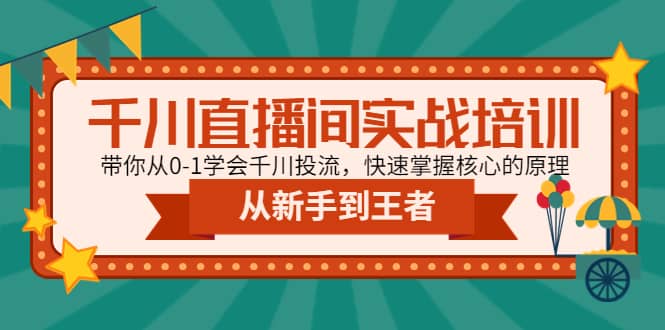 千川直播间实战培训：带你从0-1学会千川投流，快速掌握核心的原理安创网-网创项目资源站-副业项目-创业项目-搞钱项目安创网