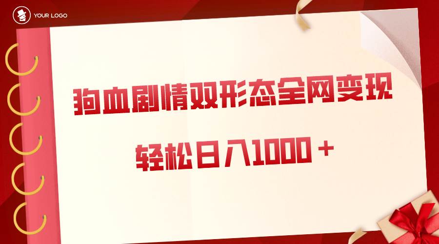 狗血剧情多渠道变现，双形态全网布局，轻松日入1000＋，保姆级项目拆解安创网-网创项目资源站-副业项目-创业项目-搞钱项目安创网