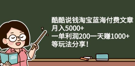 酷酷说钱淘宝蓝海付费文章:月入5000+一单利润200一天赚1000+(等玩法分享)安创网-网创项目资源站-副业项目-创业项目-搞钱项目安创网