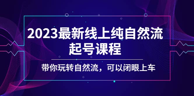 2023最新线上纯自然流起号课程，带你玩转自然流，可以闭眼上车安创网-网创项目资源站-副业项目-创业项目-搞钱项目安创网