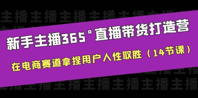 新手主播365°直播带货·打造营，在电商赛道拿捏用户人性取胜（14节课）安创网-网创项目资源站-副业项目-创业项目-搞钱项目安创网
