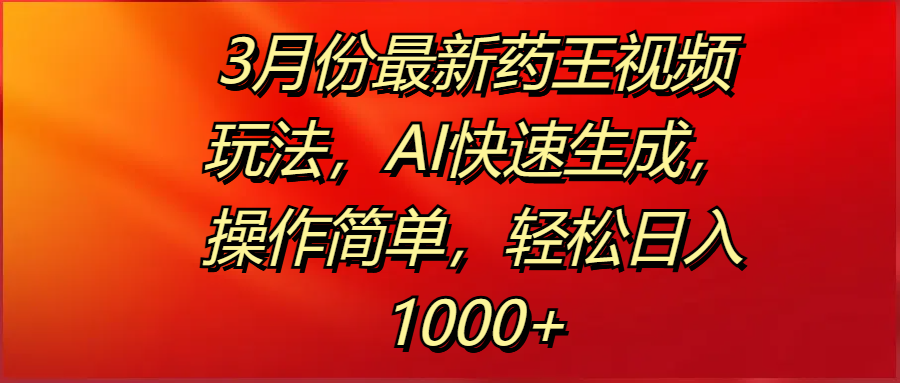 3月份最新药王视频玩法，AI快速生成，操作简单，轻松日入1000+安创网-网创项目资源站-副业项目-创业项目-搞钱项目安创网