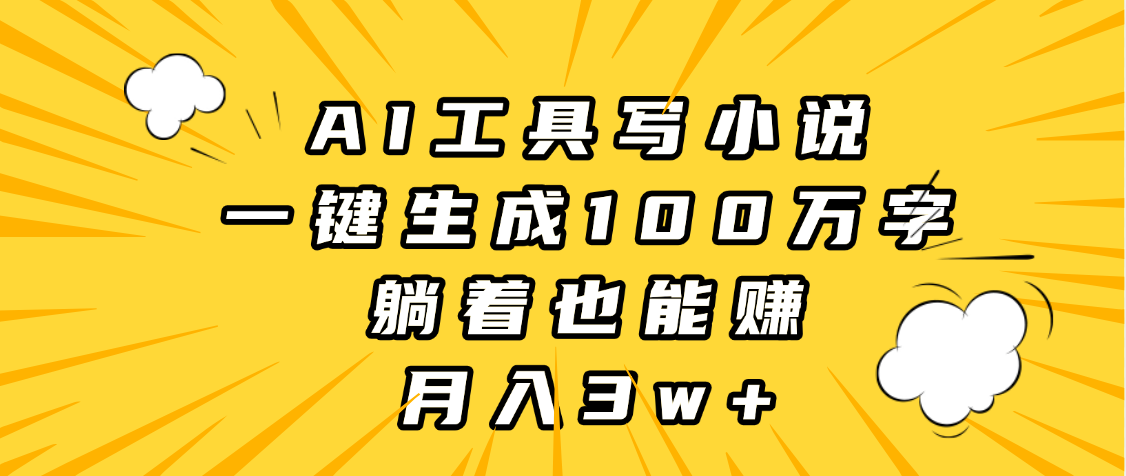 AI工具写小说，一键生成100万字，躺着也能赚，月入3w+安创网-网创项目资源站-副业项目-创业项目-搞钱项目安创网
