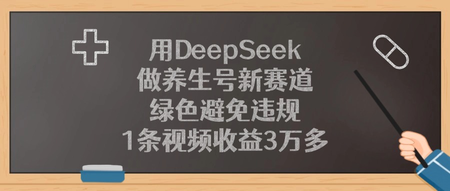 用DeepSeek做养生号新赛道，1条视频收益3万多，绿色避免违规安创网-网创项目资源站-副业项目-创业项目-搞钱项目安创网