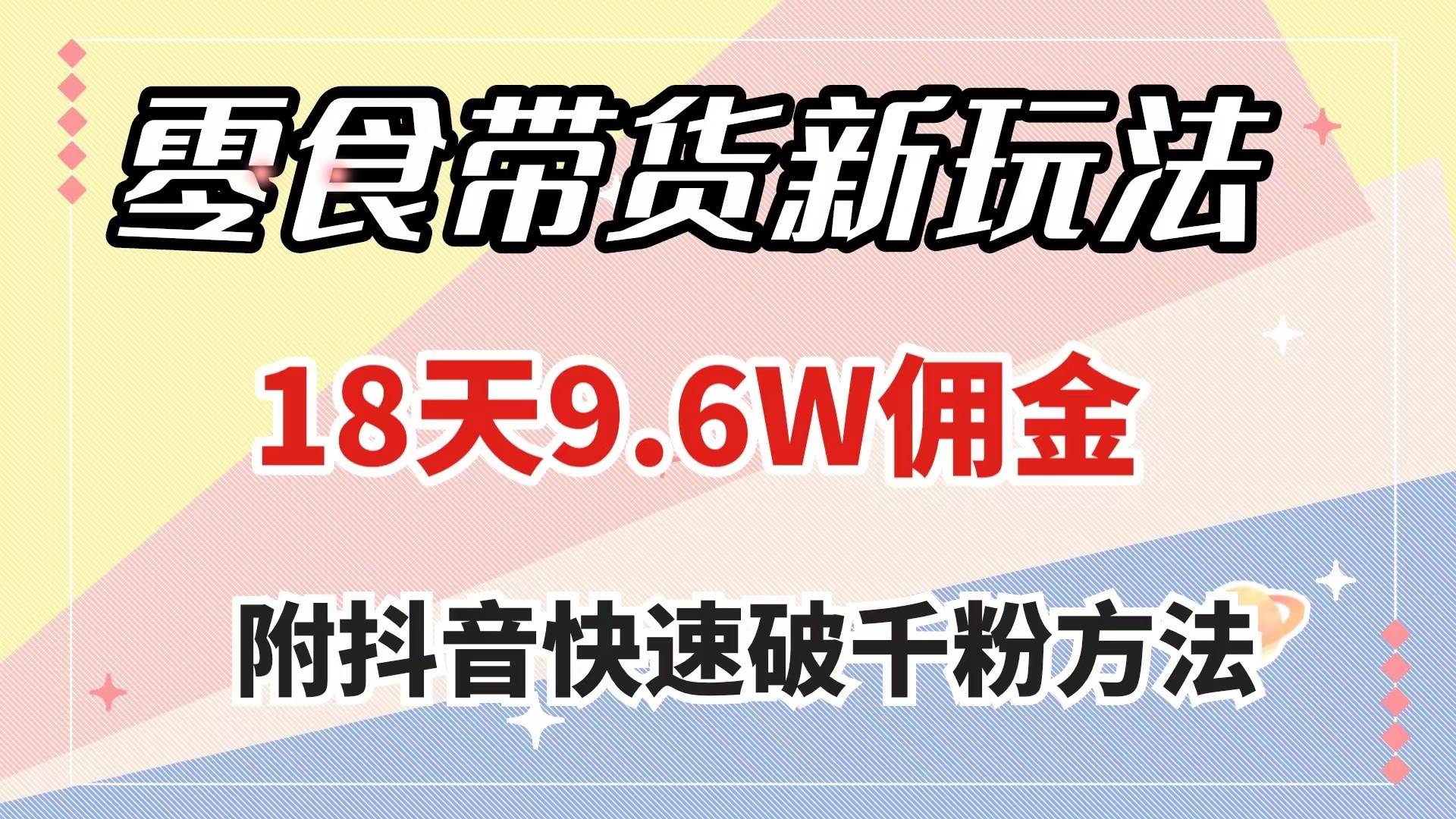 零食带货新玩法，18天9.6w佣金，几分钟一个作品（附快速破千粉方法）安创网-网创项目资源站-副业项目-创业项目-搞钱项目安创网