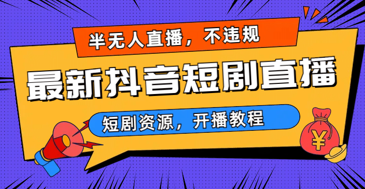 最新抖音短剧半无人直播，不违规日入500+安创网-网创项目资源站-副业项目-创业项目-搞钱项目安创网