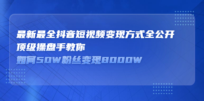 最新最全抖音短视频变现方式全公开，快人一步迈入抖音运营变现捷径安创网-网创项目资源站-副业项目-创业项目-搞钱项目安创网