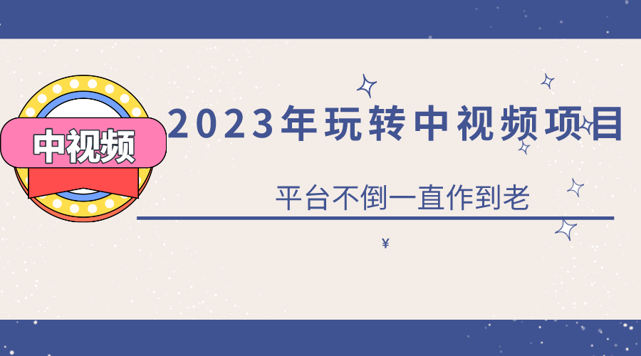 2023一心0基础玩转中视频项目：平台不倒，一直做到老安创网-网创项目资源站-副业项目-创业项目-搞钱项目安创网