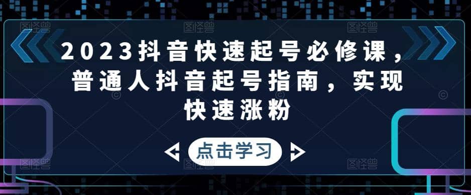 2023抖音快速起号必修课，普通人抖音起号指南，实现快速涨粉安创网-网创项目资源站-副业项目-创业项目-搞钱项目安创网