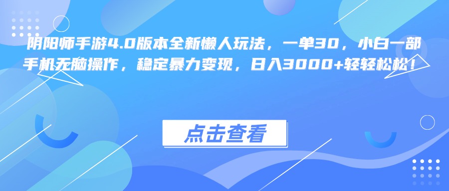阴阳师手游4.0版本全新懒人玩法，一单30，小白一部手机无脑操作，稳定暴力变现，日入3000+轻轻松松！安创网-网创项目资源站-副业项目-创业项目-搞钱项目安创网