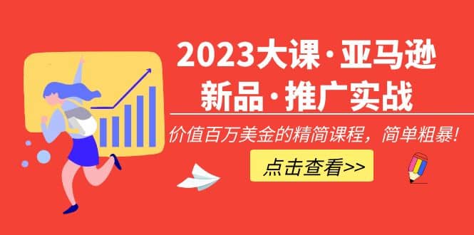 2023大课·亚马逊新品·推广实战：精简课程，简单粗暴安创网-网创项目资源站-副业项目-创业项目-搞钱项目安创网