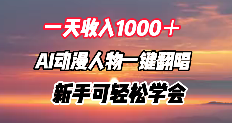 一天收入1000＋，AI动漫人物一键翻唱，新手可轻松学会安创网-网创项目资源站-副业项目-创业项目-搞钱项目安创网