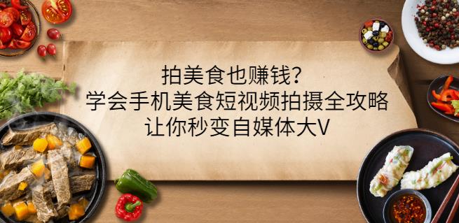 拍美食也赚钱？学会手机美食短视频拍摄全攻略，让你秒变自媒体大V安创网-网创项目资源站-副业项目-创业项目-搞钱项目安创网