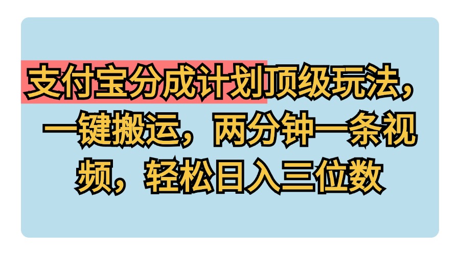 支付宝分成计划玩法，一键搬运，两分钟一条视频，轻松日入三位数安创网-网创项目资源站-副业项目-创业项目-搞钱项目安创网