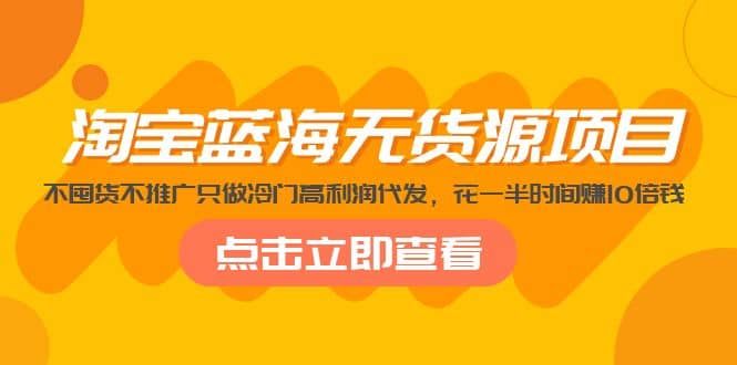 淘宝蓝海无货源项目，不囤货不推广只做冷门高利润代发安创网-网创项目资源站-副业项目-创业项目-搞钱项目安创网