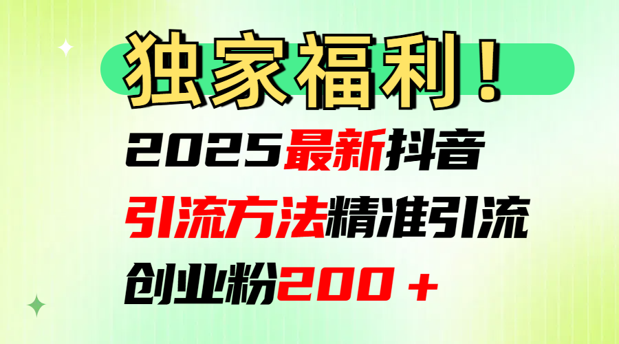 2025最新抖音引流方法每日精准引流创业粉200＋安创网-网创项目资源站-副业项目-创业项目-搞钱项目安创网