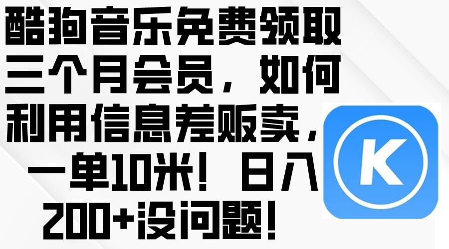酷狗音乐免费领取三个月会员，利用信息差贩卖，一单10米！日入200+没问题安创网-网创项目资源站-副业项目-创业项目-搞钱项目安创网