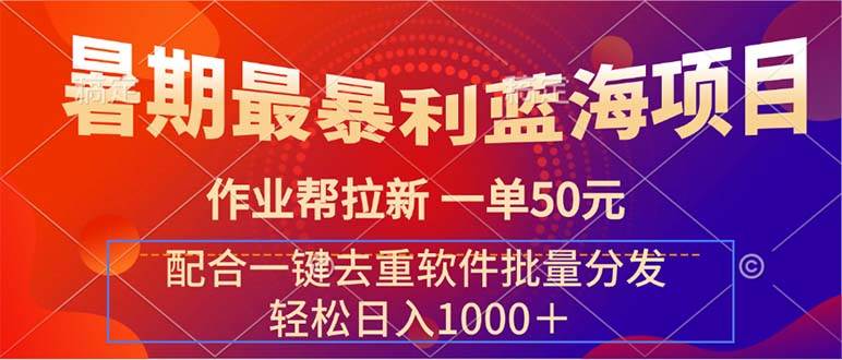 暑期最暴利蓝海项目 作业帮拉新 一单50元 配合一键去重软件批量分发安创网-网创项目资源站-副业项目-创业项目-搞钱项目安创网