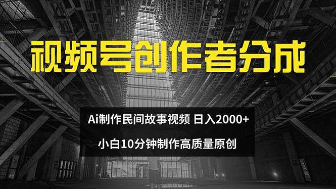 视频号创作者分成 ai制作民间故事 新手小白10分钟制作高质量视频 日入2000安创网-网创项目资源站-副业项目-创业项目-搞钱项目安创网
