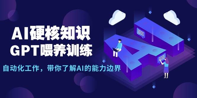 AI硬核知识-GPT喂养训练，自动化工作，带你了解AI的能力边界（10节课）安创网-网创项目资源站-副业项目-创业项目-搞钱项目安创网
