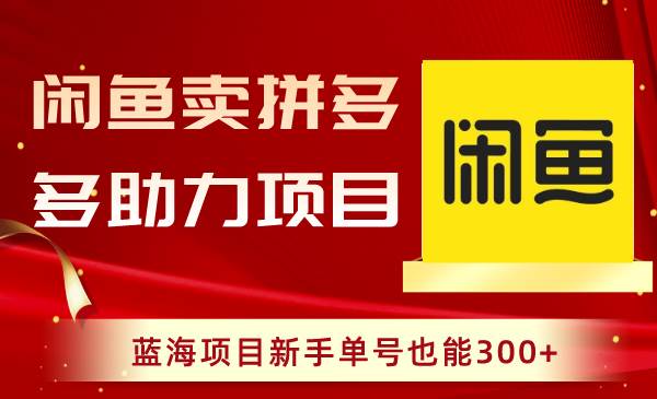 闲鱼卖拼多多助力项目，蓝海项目新手单号也能300+安创网-网创项目资源站-副业项目-创业项目-搞钱项目安创网