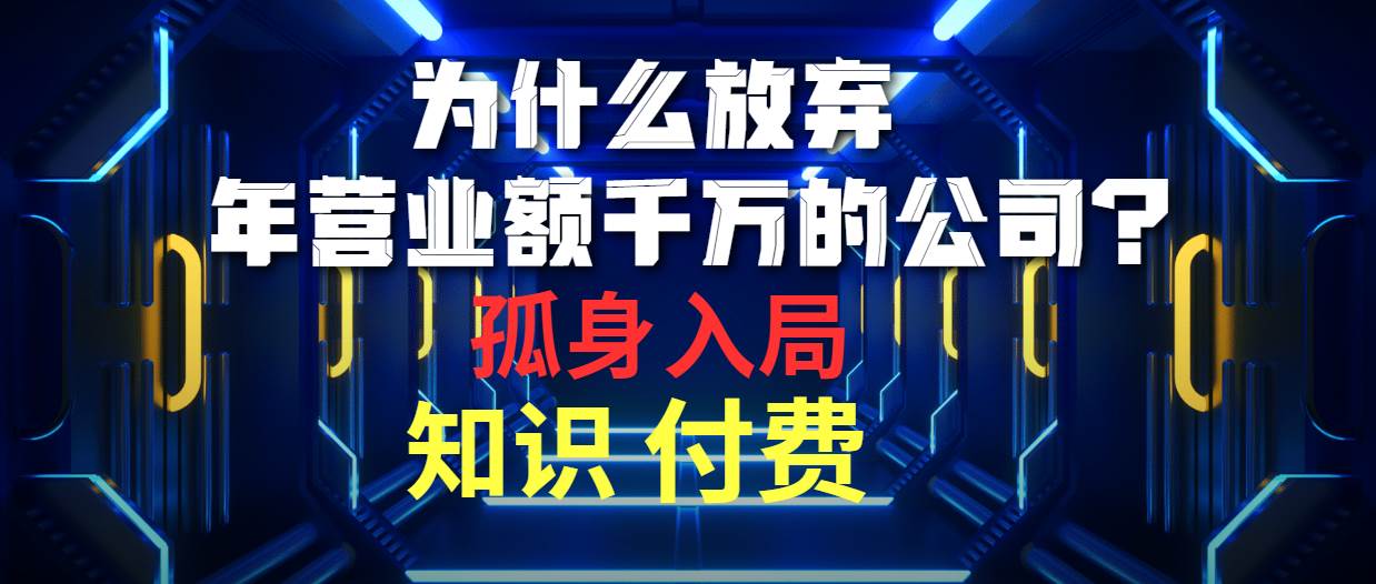 为什么放弃年营业额千万的公司 孤身入局知识付费赛道安创网-网创项目资源站-副业项目-创业项目-搞钱项目安创网