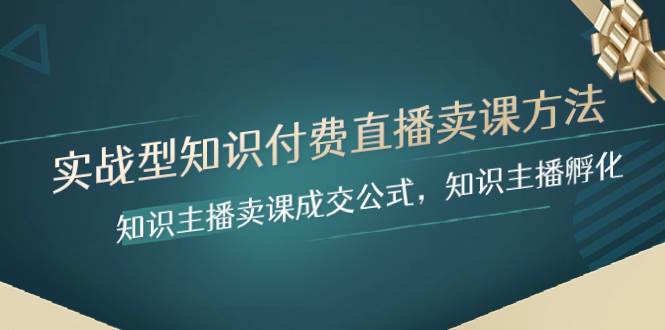 实战型知识付费直播-卖课方法，知识主播卖课成交公式，知识主播孵化安创网-网创项目资源站-副业项目-创业项目-搞钱项目安创网