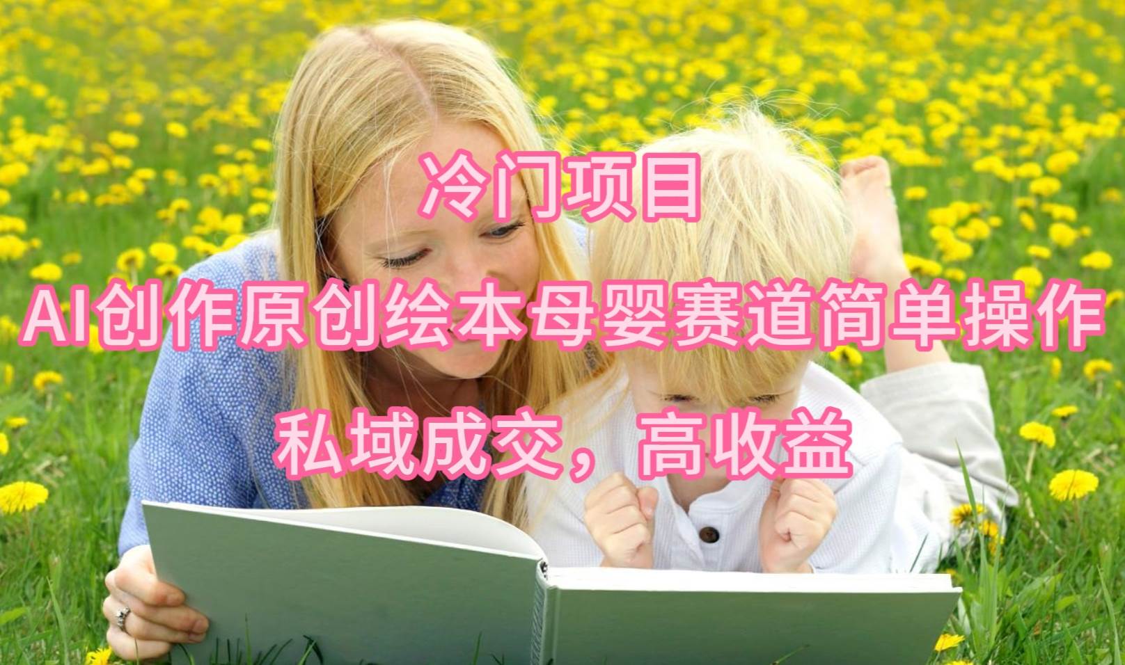 冷门项目，AI创作原创绘本母婴赛道简单操作，私域成交，高收益安创网-网创项目资源站-副业项目-创业项目-搞钱项目安创网